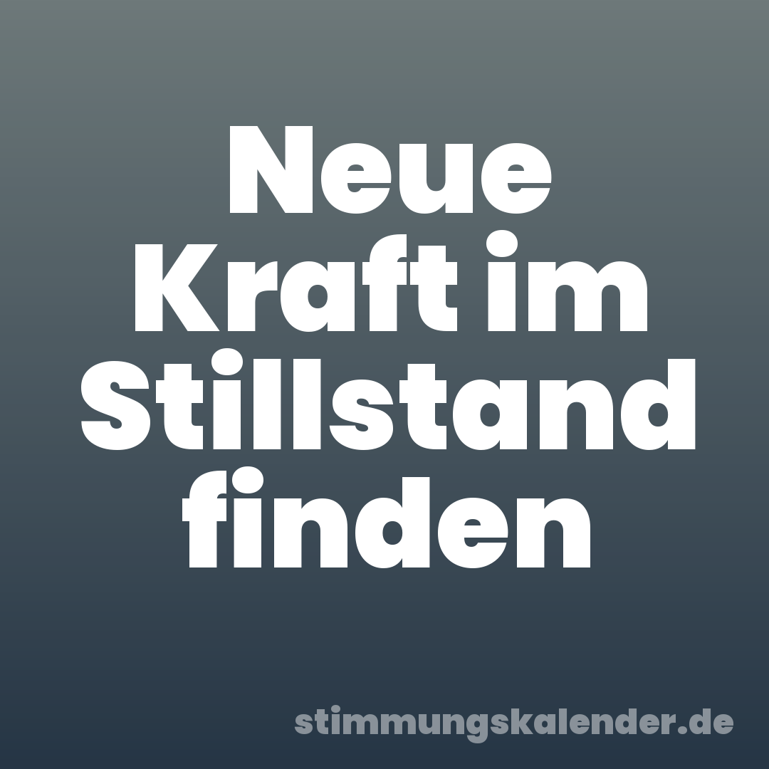 Neue Kraft im Stillstand finden