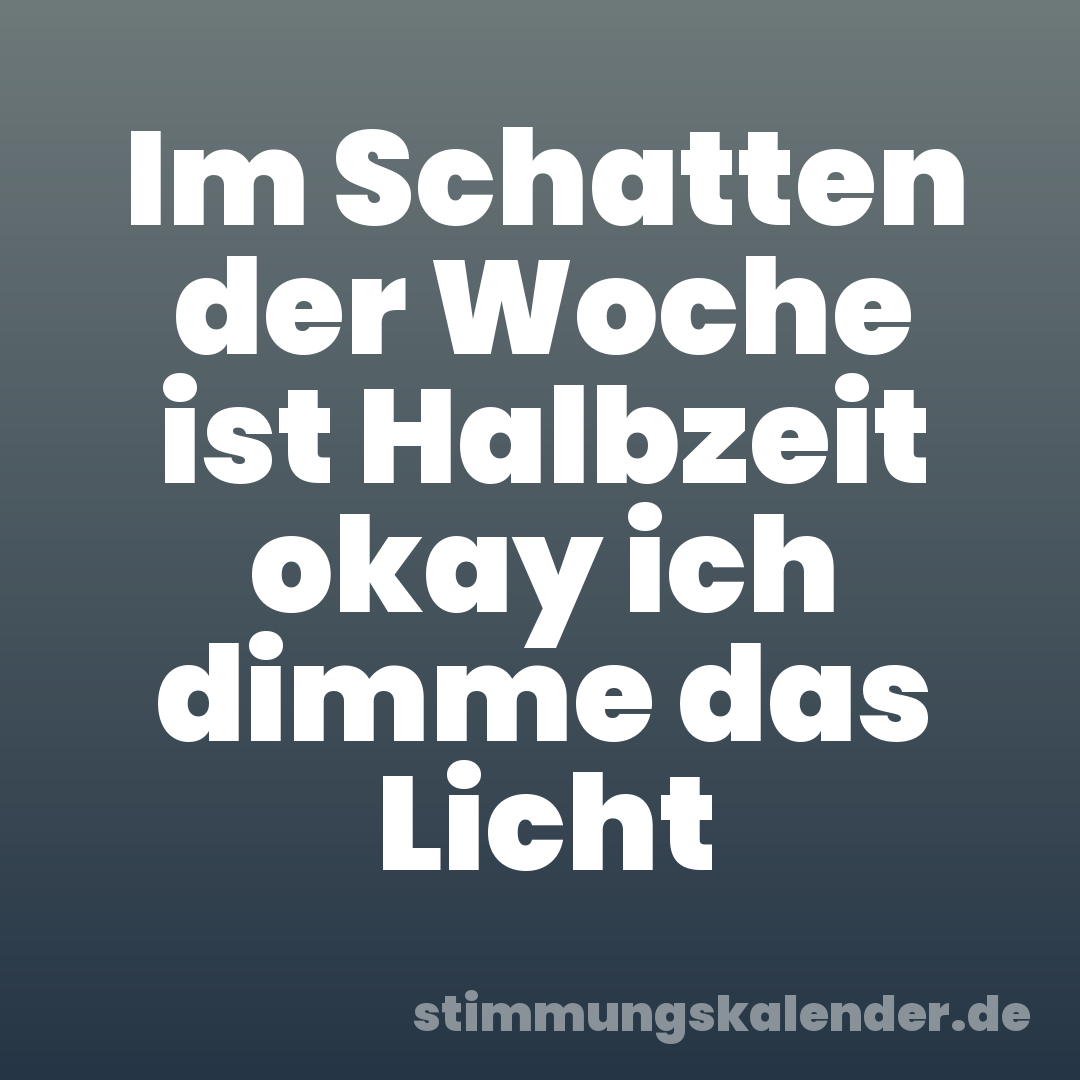 Im Schatten der Woche ist Halbzeit okay ich dimme das Licht