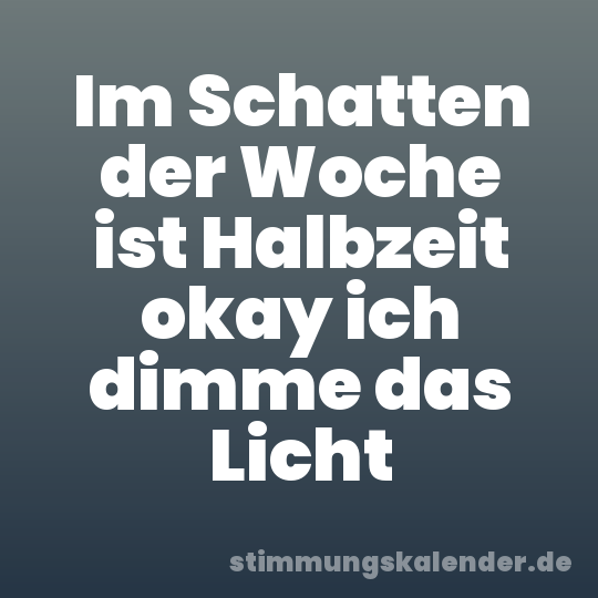 Im Schatten der Woche ist Halbzeit okay ich dimme das Licht