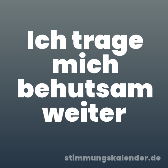 Ich trage mich behutsam weiter