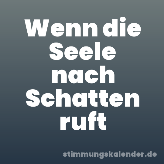 Wenn die Seele nach Schatten ruft