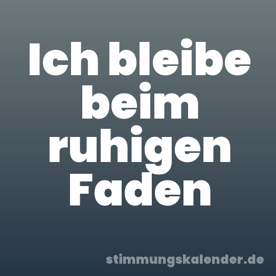 Ich bleibe beim ruhigen Faden