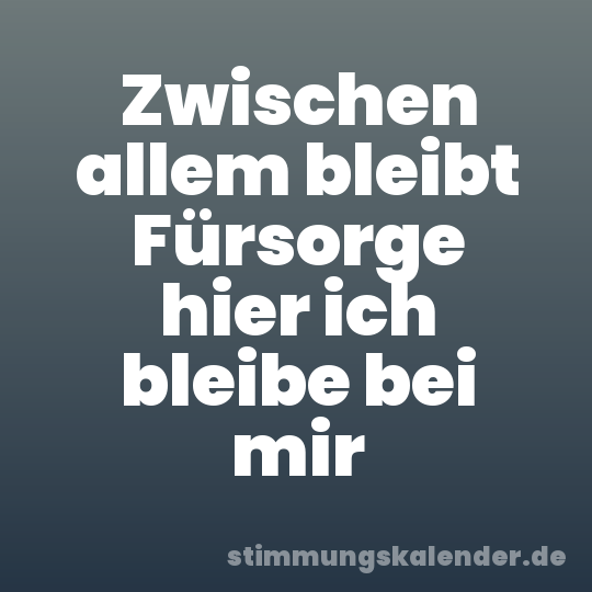 Zwischen allem bleibt Fürsorge hier ich bleibe bei mir
