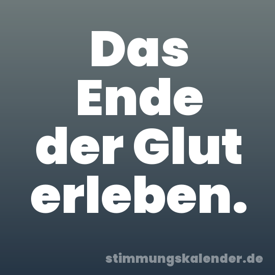 Das Ende der Glut erleben.