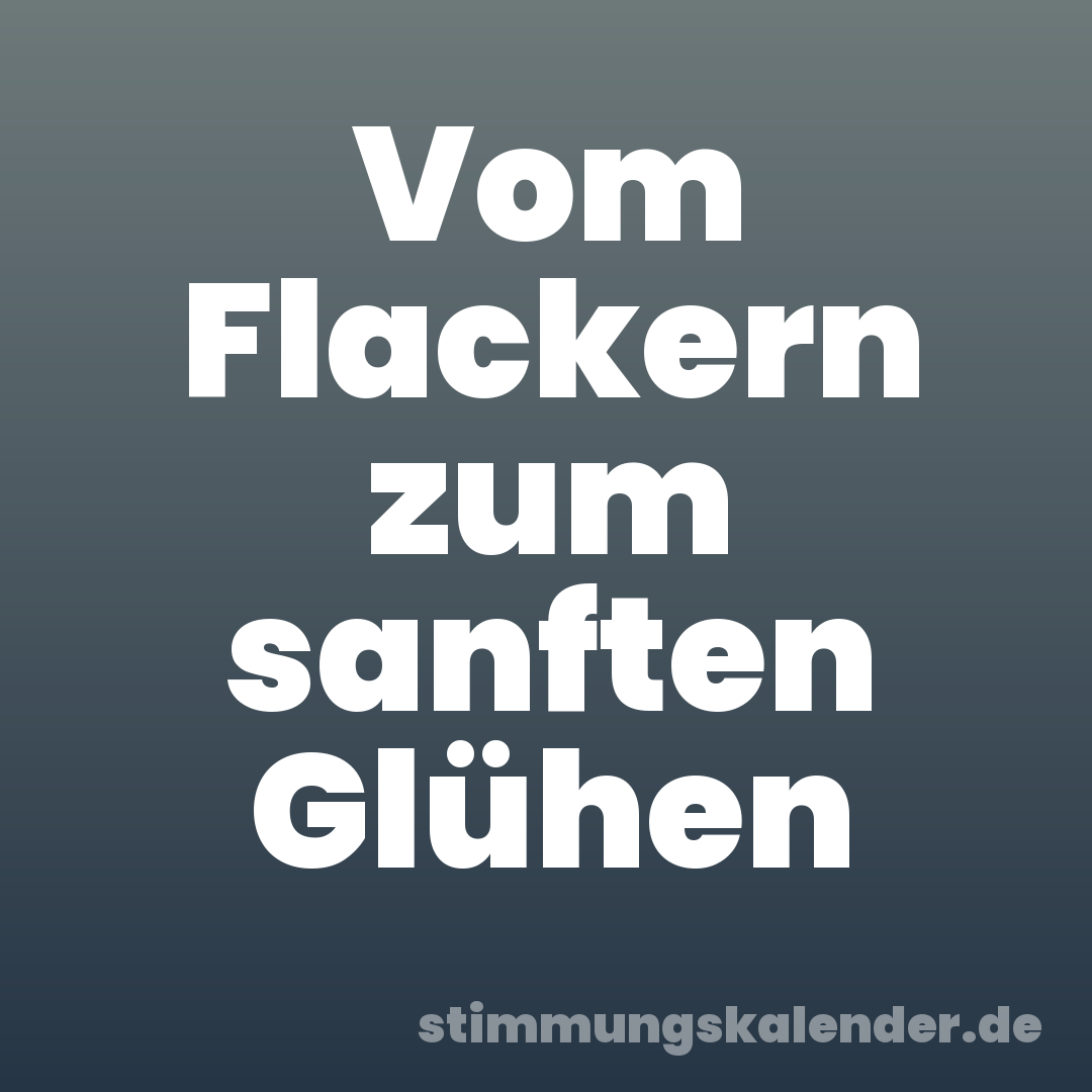Vom Flackern zum sanften Glühen