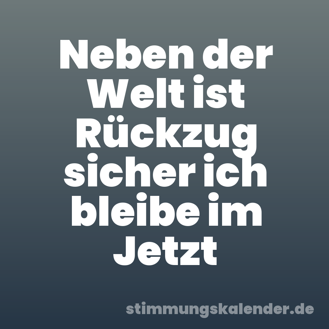 Neben der Welt ist Rückzug sicher ich bleibe im Jetzt