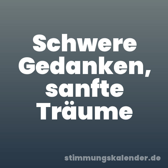 Schwere Gedanken, sanfte Träume