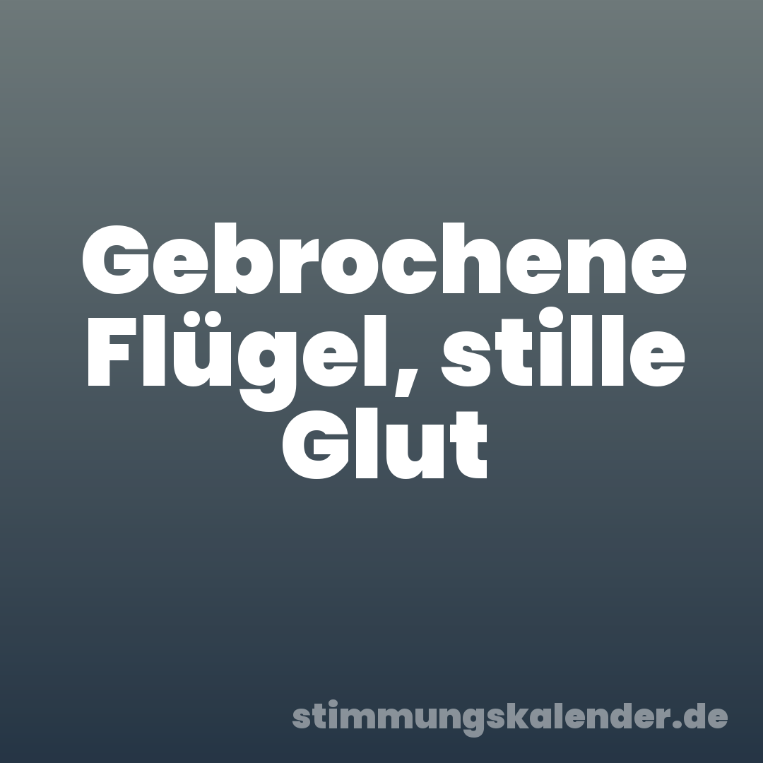 Gebrochene Flügel, stille Glut