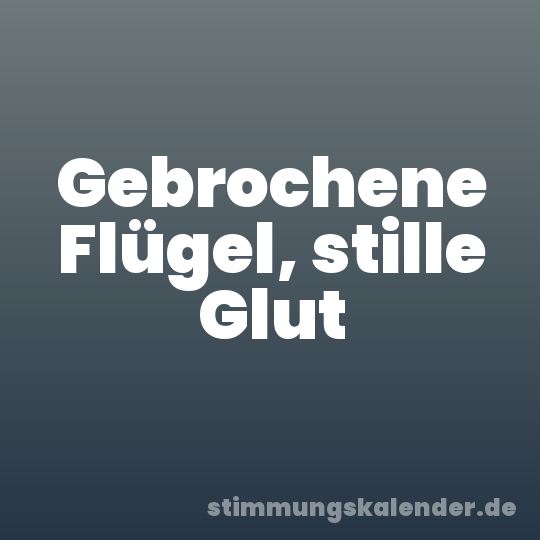 Gebrochene Flügel, stille Glut