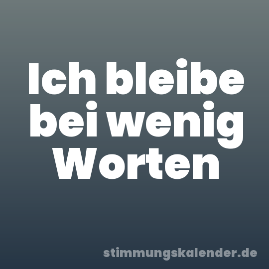 Ich bleibe bei wenig Worten