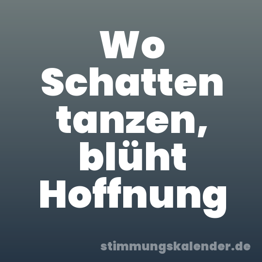 Wo Schatten tanzen, blüht Hoffnung