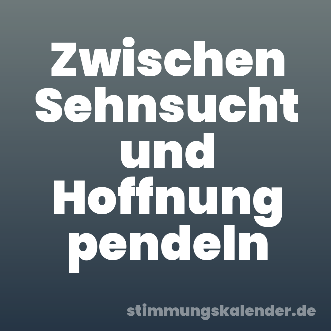 Zwischen Sehnsucht und Hoffnung pendeln