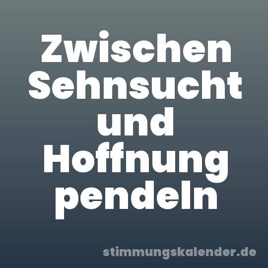 Zwischen Sehnsucht und Hoffnung pendeln