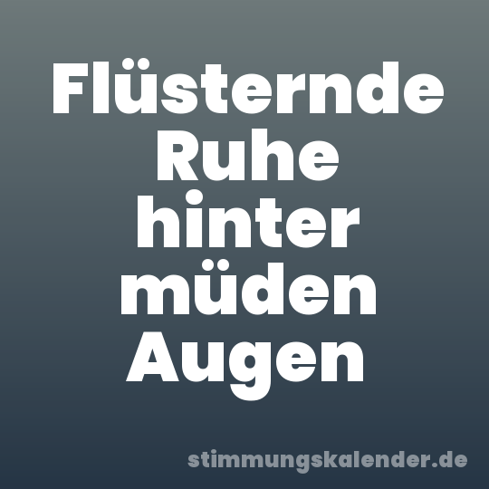 Flüsternde Ruhe hinter müden Augen