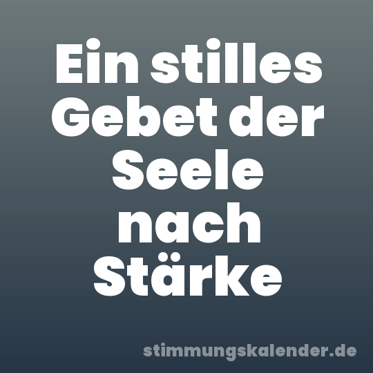 Ein stilles Gebet der Seele nach Stärke