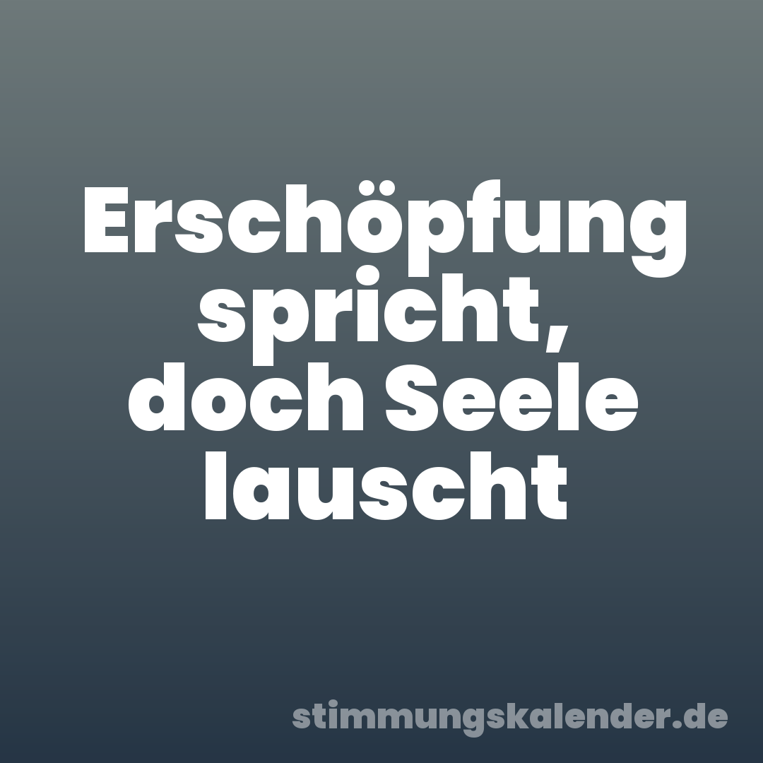 Erschöpfung spricht, doch Seele lauscht