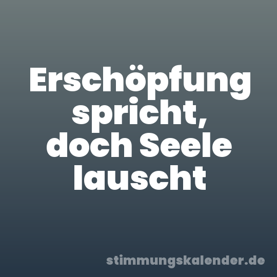 Erschöpfung spricht, doch Seele lauscht