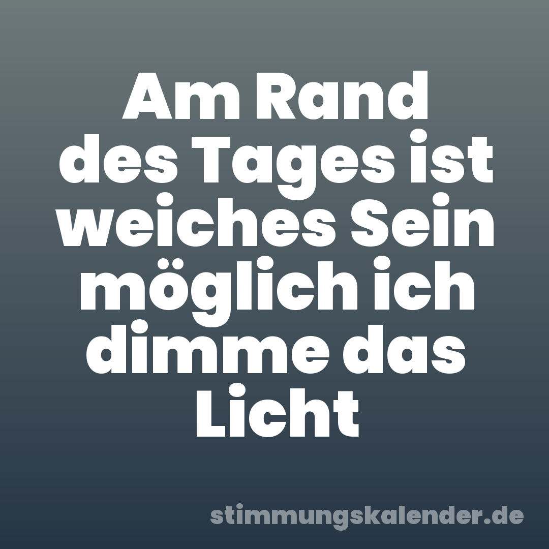 Am Rand des Tages ist weiches Sein möglich ich dimme das Licht