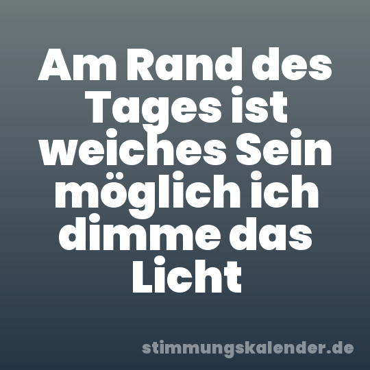 Am Rand des Tages ist weiches Sein möglich ich dimme das Licht