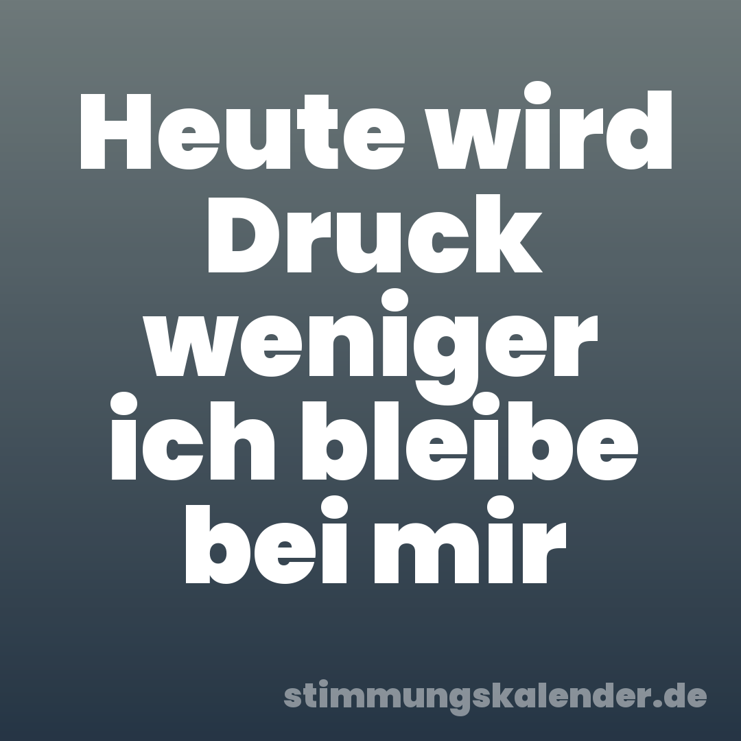 Heute wird Druck weniger ich bleibe bei mir