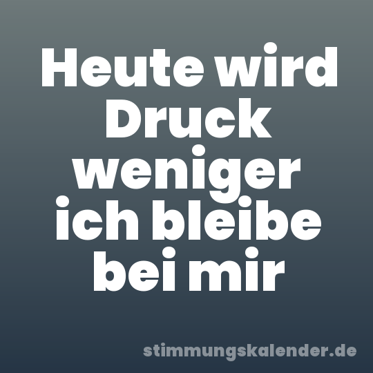 Heute wird Druck weniger ich bleibe bei mir