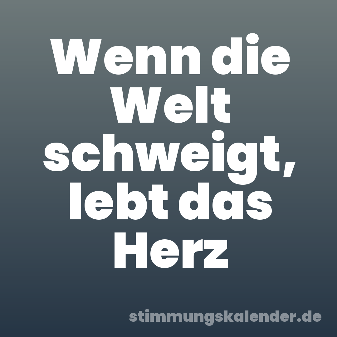 Wenn die Welt schweigt, lebt das Herz