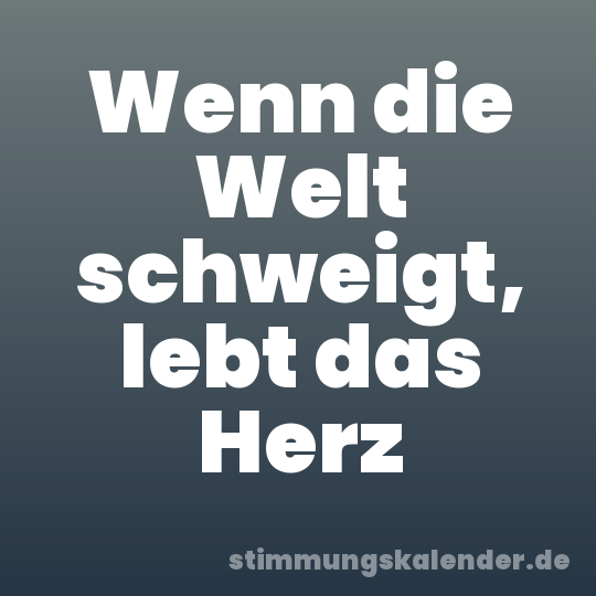 Wenn die Welt schweigt, lebt das Herz