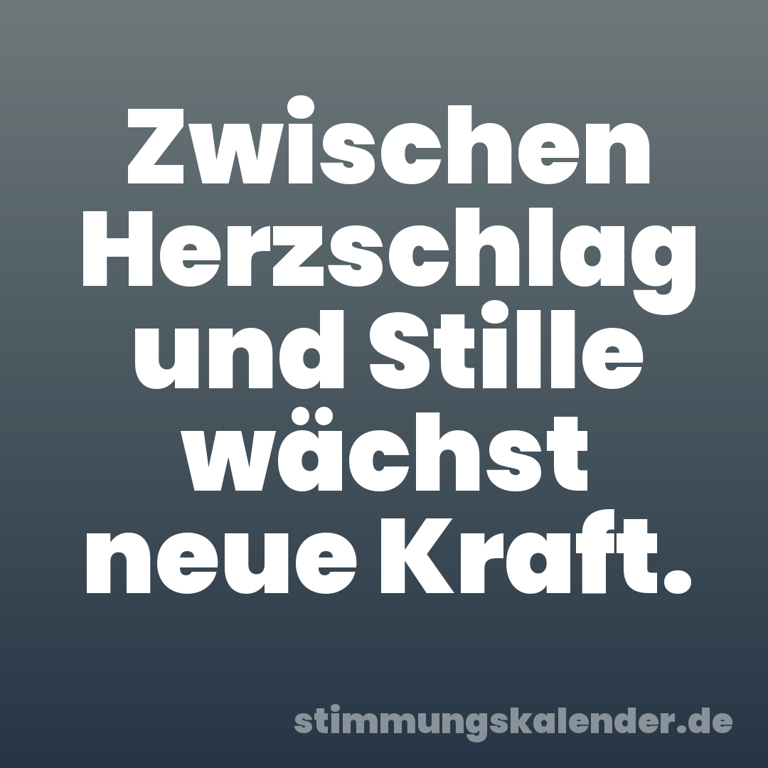 Zwischen Herzschlag und Stille wächst neue Kraft.