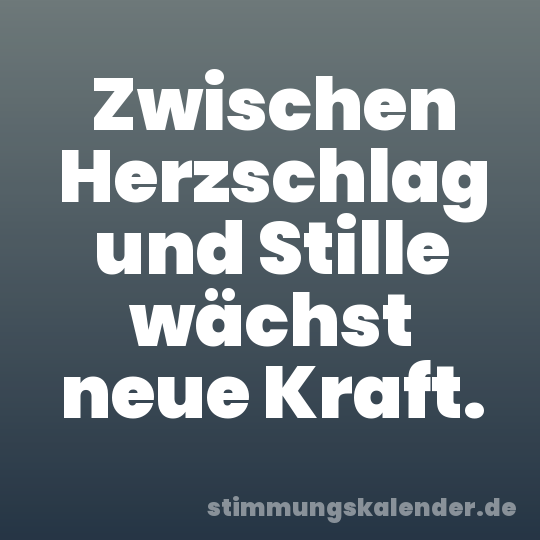 Zwischen Herzschlag und Stille wächst neue Kraft.
