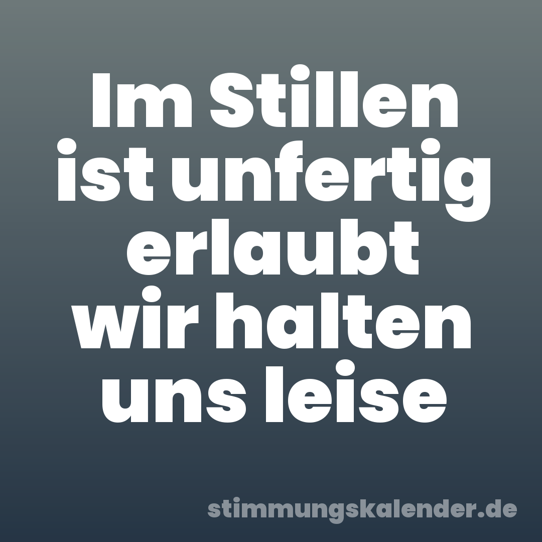 Im Stillen ist unfertig erlaubt wir halten uns leise