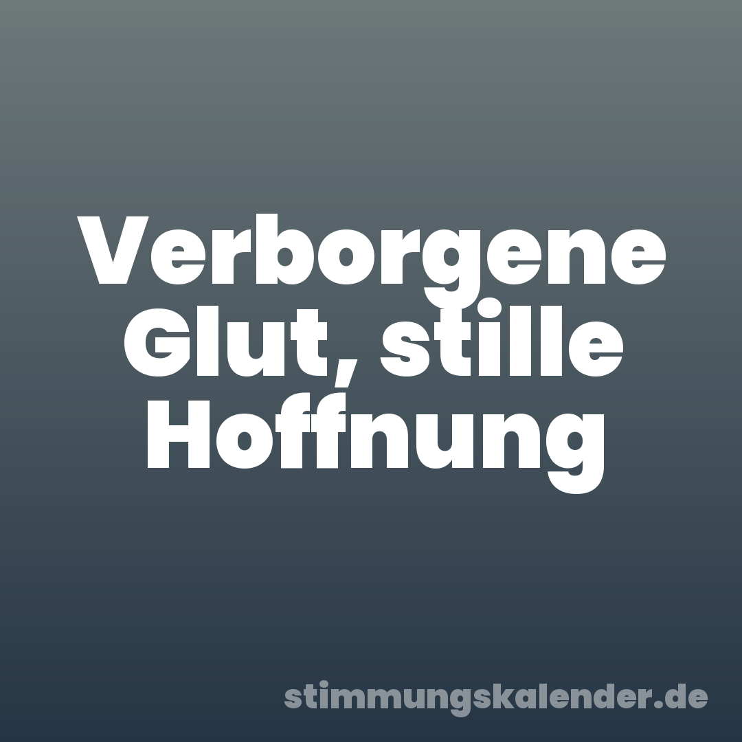 Verborgene Glut, stille Hoffnung
