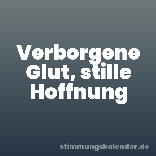Verborgene Glut, stille Hoffnung