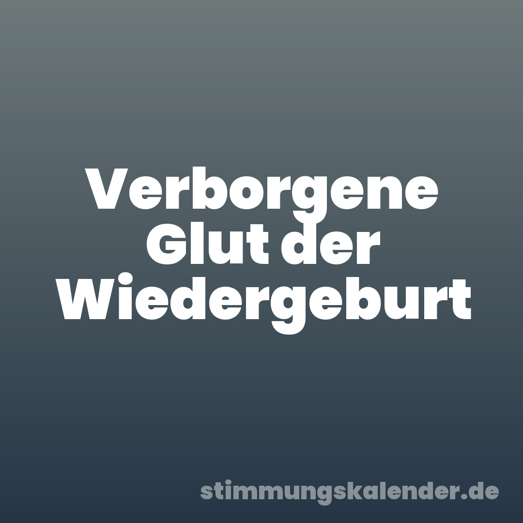 Verborgene Glut der Wiedergeburt
