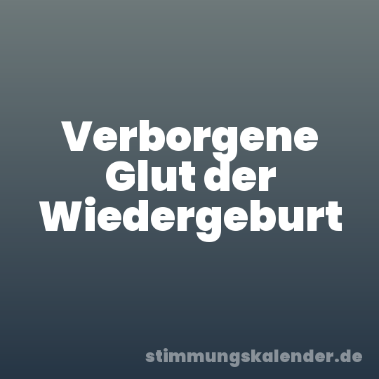 Verborgene Glut der Wiedergeburt