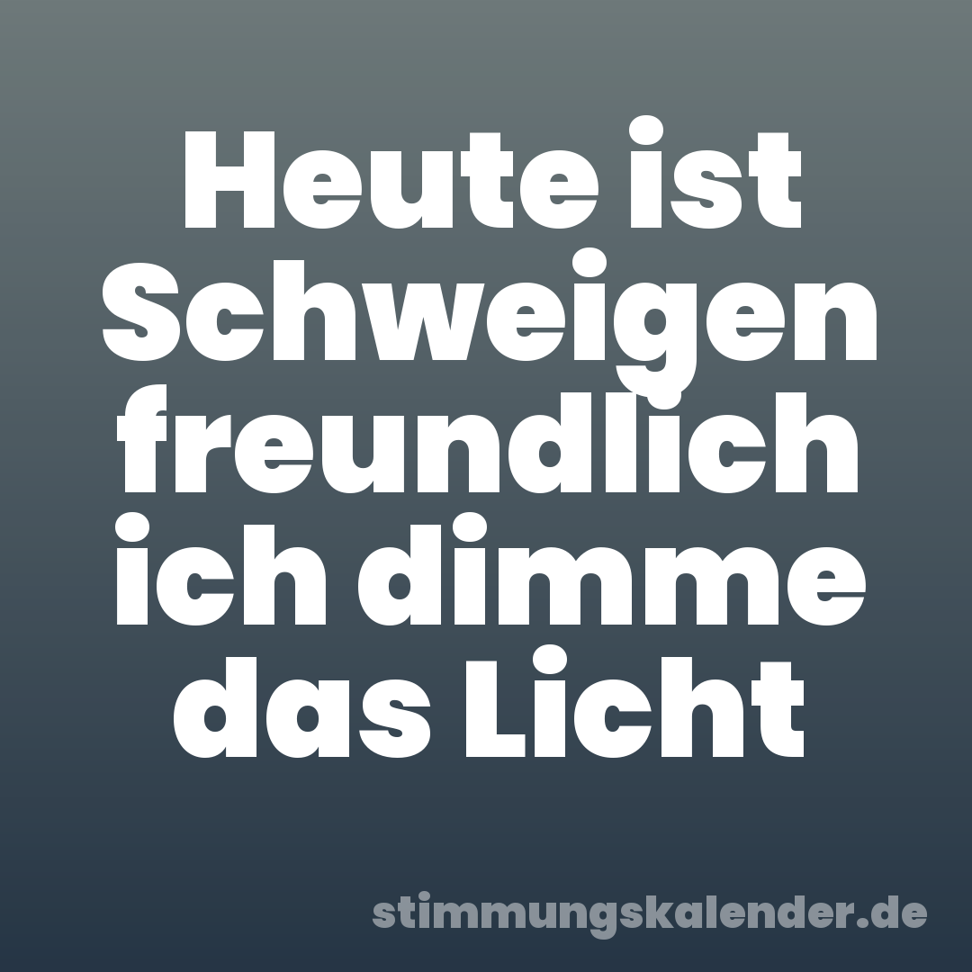 Heute ist Schweigen freundlich ich dimme das Licht
