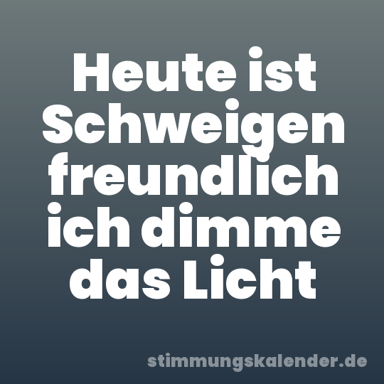Heute ist Schweigen freundlich ich dimme das Licht