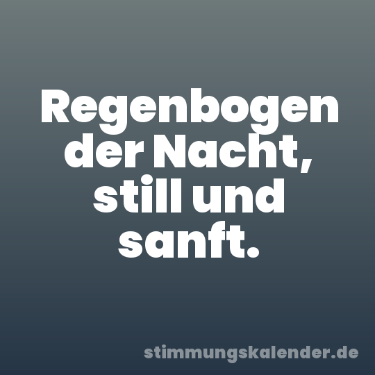 Regenbogen der Nacht, still und sanft.