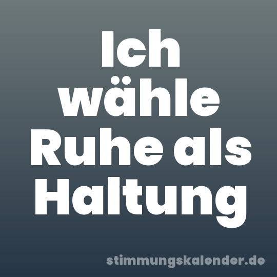 Ich wähle Ruhe als Haltung