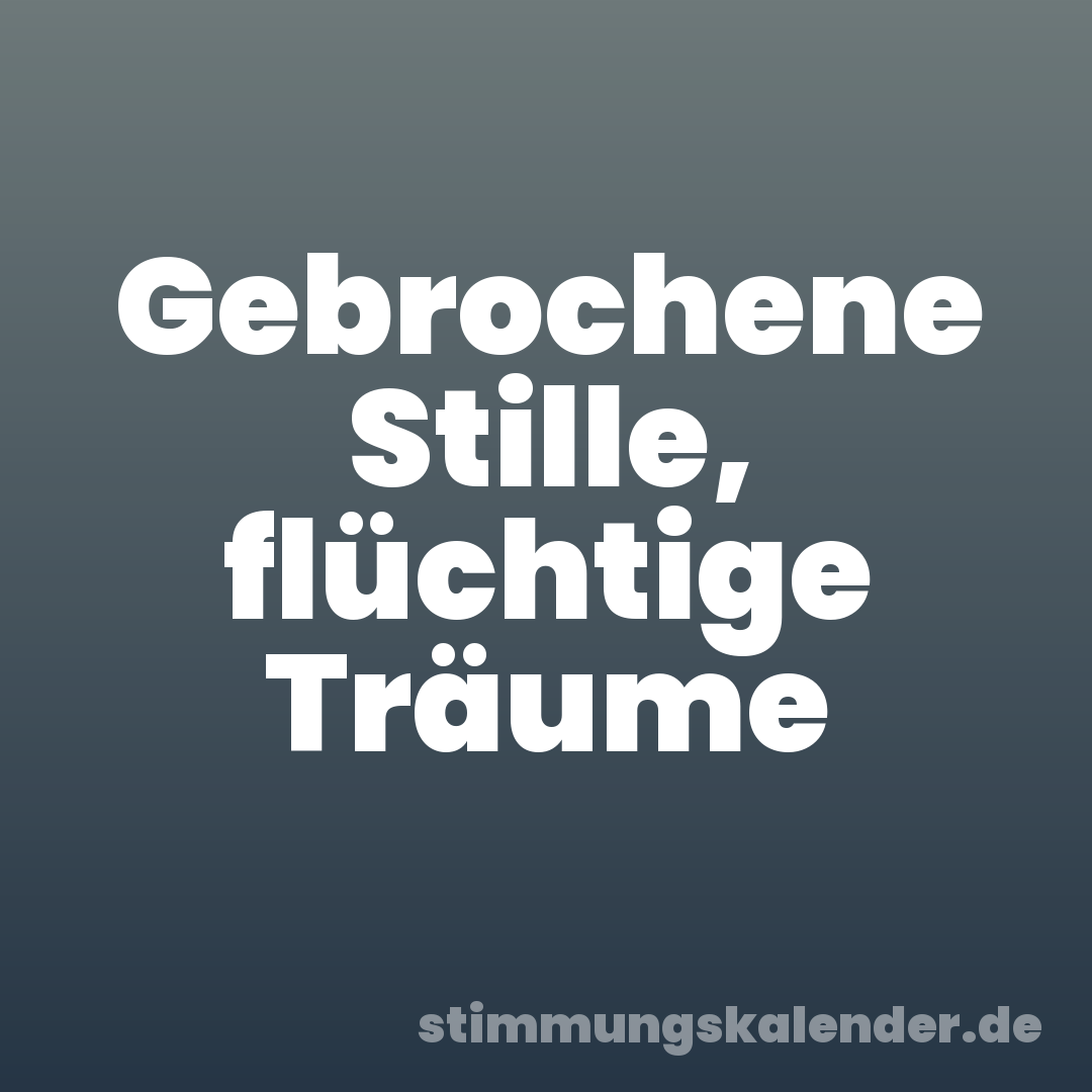Gebrochene Stille, flüchtige Träume