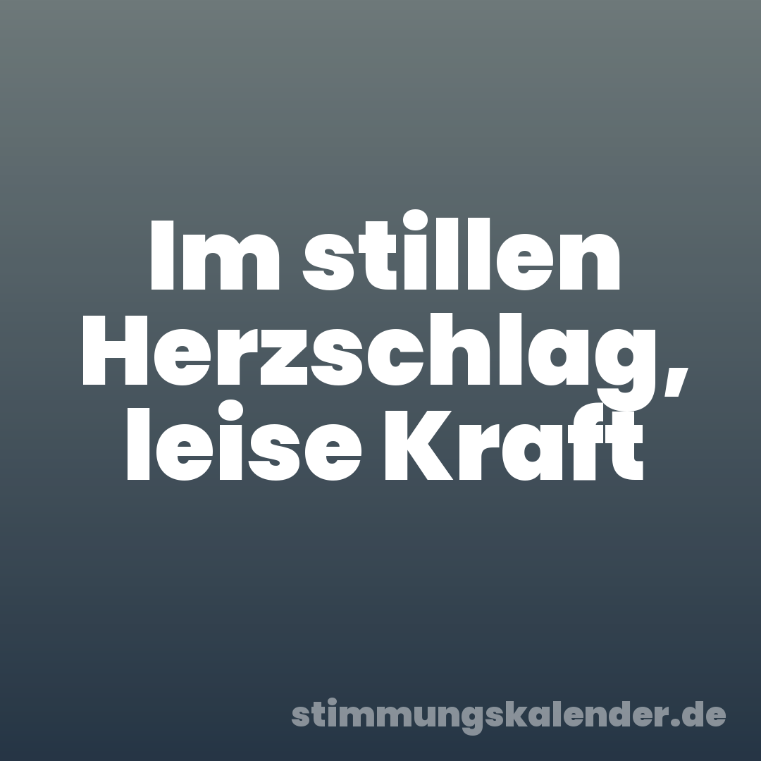 Im stillen Herzschlag, leise Kraft