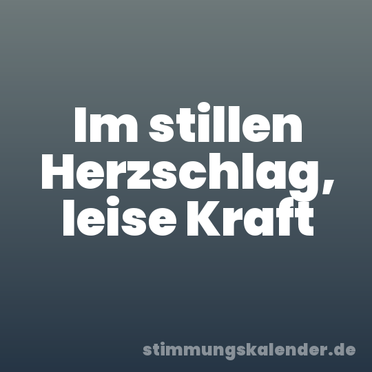 Im stillen Herzschlag, leise Kraft