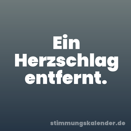 Ein Herzschlag entfernt.