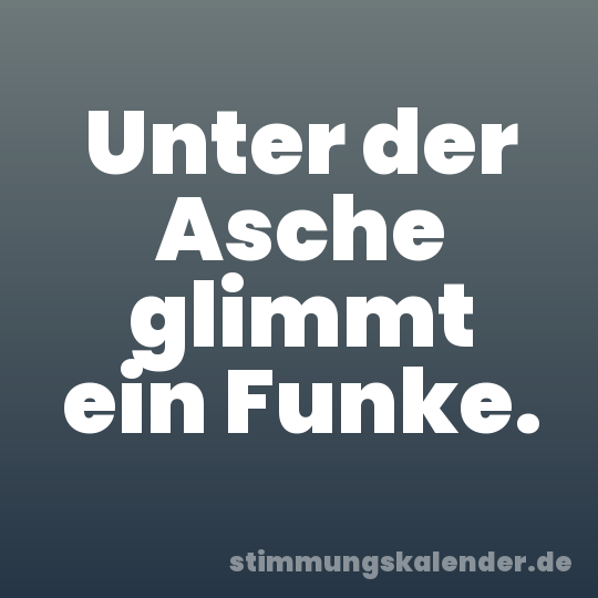 Unter der Asche glimmt ein Funke.