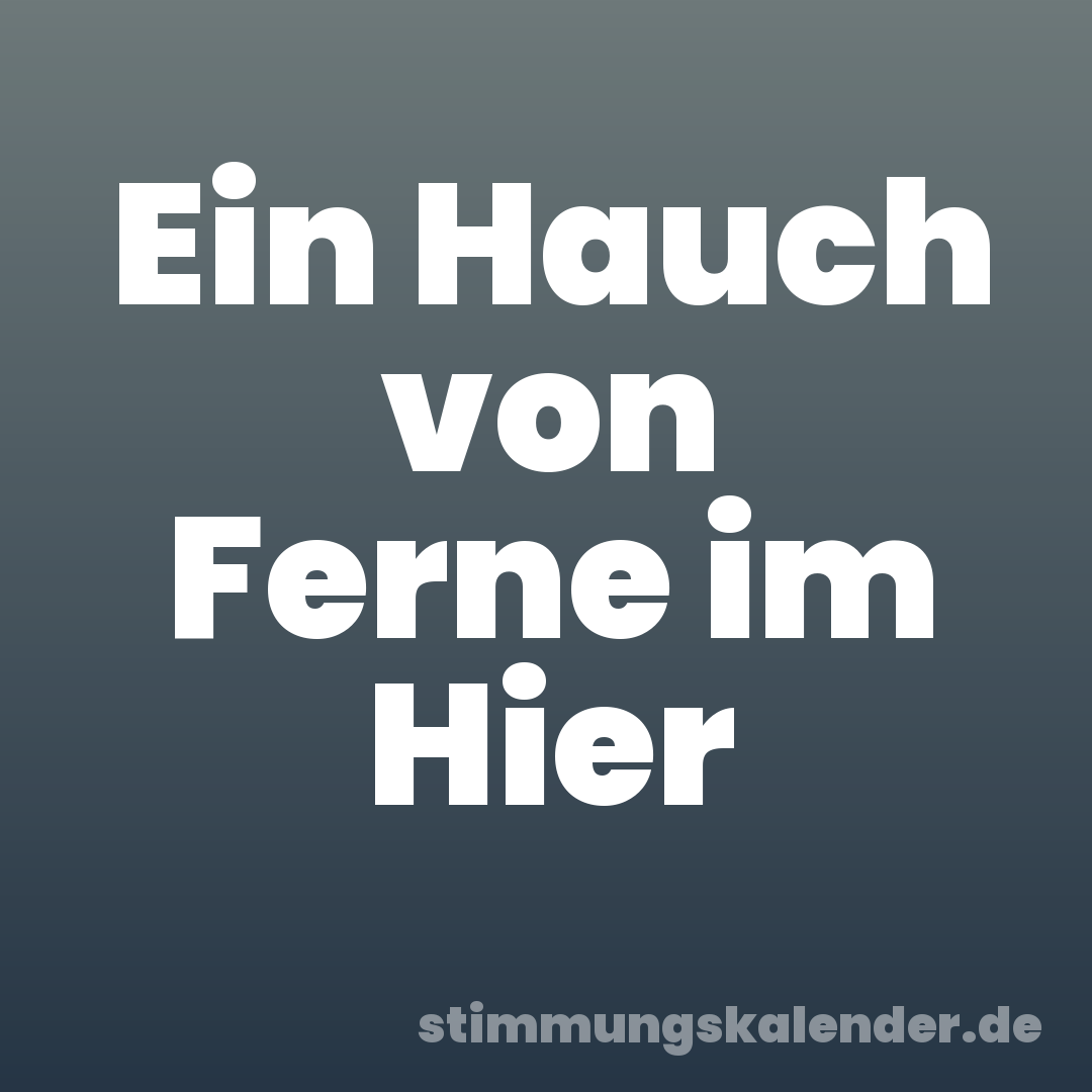 Ein Hauch von Ferne im Hier