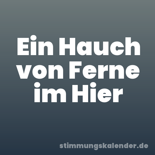 Ein Hauch von Ferne im Hier