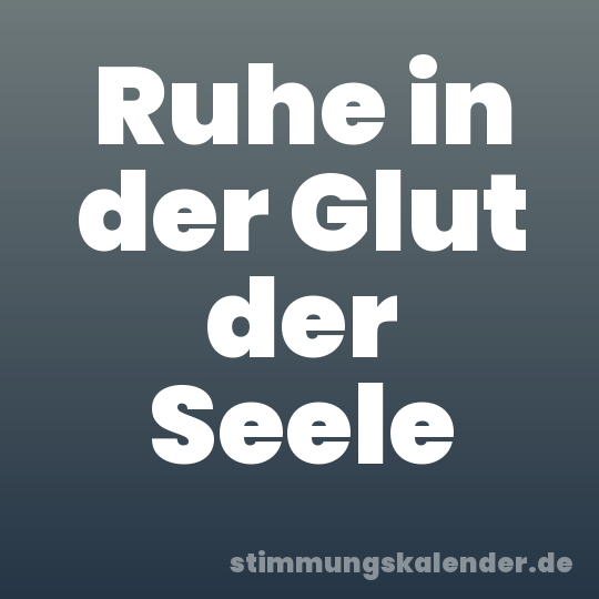 Ruhe in der Glut der Seele