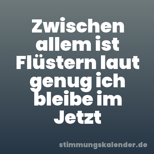 Zwischen allem ist Flüstern laut genug ich bleibe im Jetzt