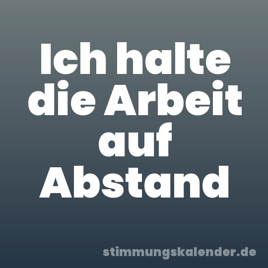 Ich halte die Arbeit auf Abstand