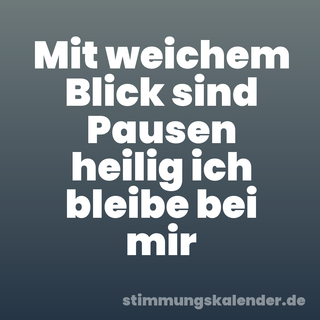 Mit weichem Blick sind Pausen heilig ich bleibe bei mir