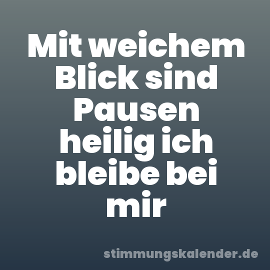 Mit weichem Blick sind Pausen heilig ich bleibe bei mir